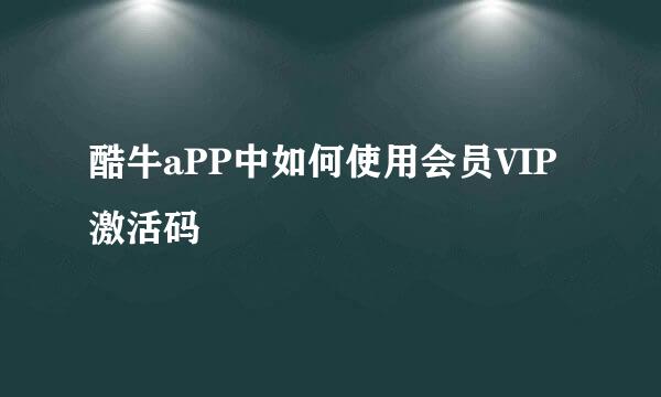 酷牛aPP中如何使用会员VIP激活码