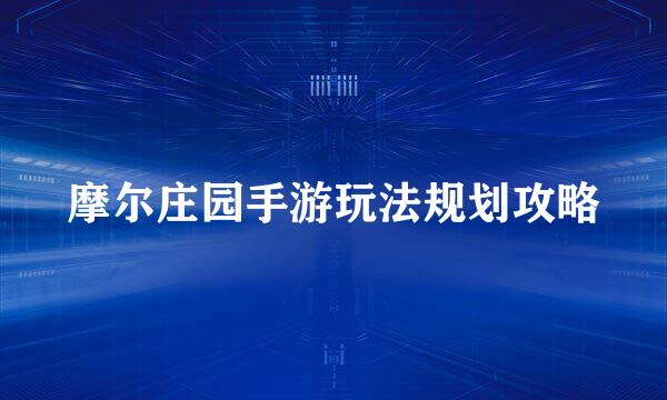 摩尔庄园手游玩法规划攻略