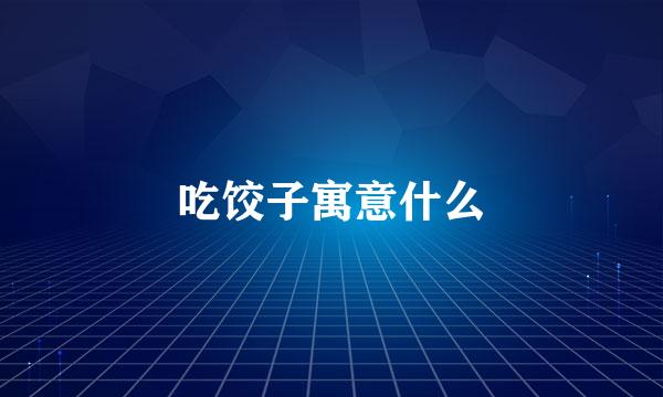 吃饺子寓意什么
