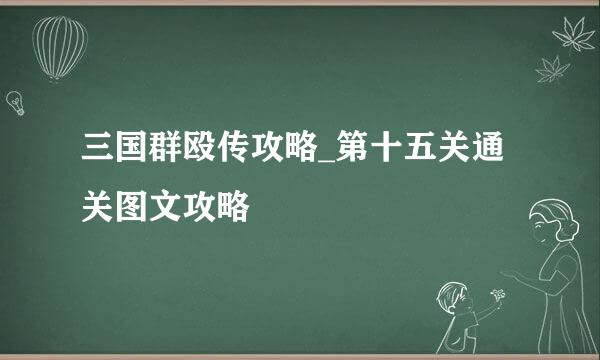 三国群殴传攻略_第十五关通关图文攻略