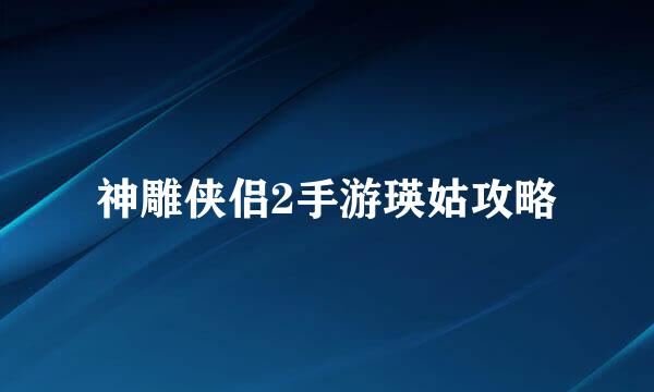 神雕侠侣2手游瑛姑攻略