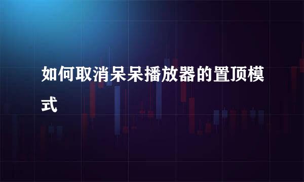 如何取消呆呆播放器的置顶模式