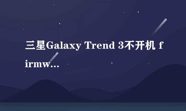 三星Galaxy Trend 3不开机 firmware救砖教程