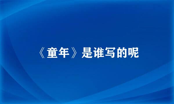 《童年》是谁写的呢