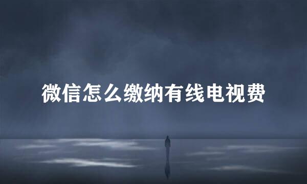 微信怎么缴纳有线电视费