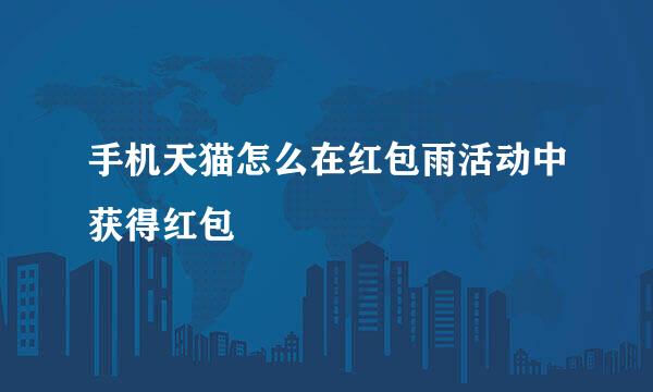 手机天猫怎么在红包雨活动中获得红包
