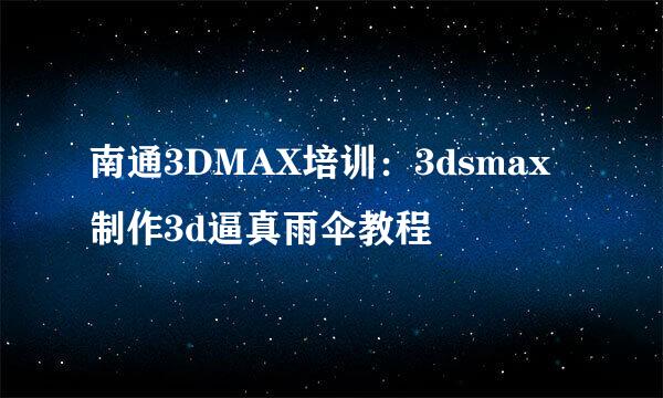 南通3DMAX培训：3dsmax制作3d逼真雨伞教程