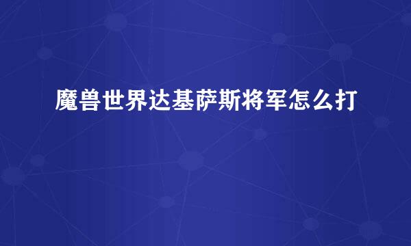 魔兽世界达基萨斯将军怎么打