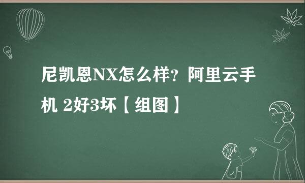 尼凯恩NX怎么样？阿里云手机 2好3坏【组图】