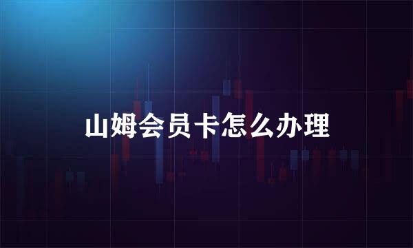 山姆会员卡怎么办理