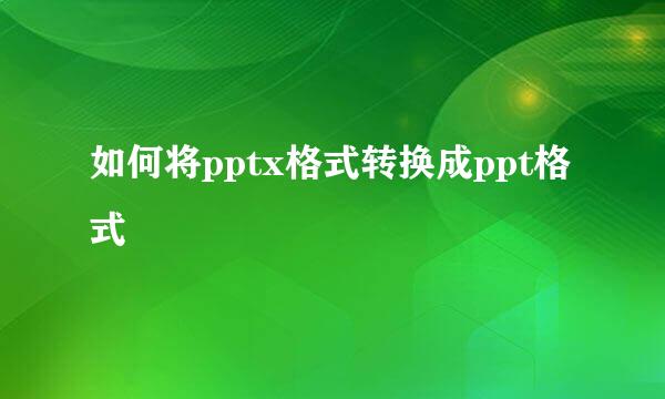 如何将pptx格式转换成ppt格式