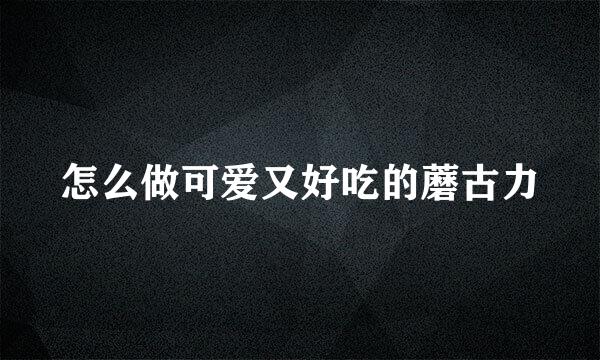 怎么做可爱又好吃的蘑古力