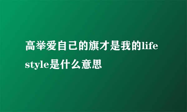 高举爱自己的旗才是我的life style是什么意思