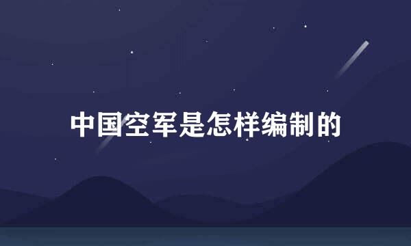 中国空军是怎样编制的