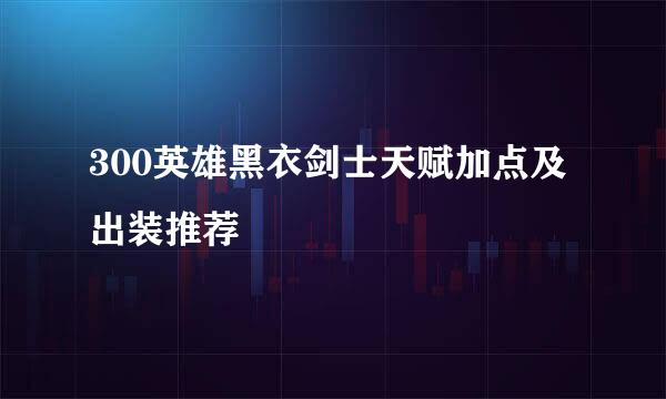 300英雄黑衣剑士天赋加点及出装推荐
