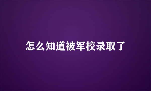 怎么知道被军校录取了