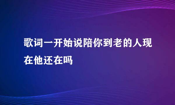 歌词一开始说陪你到老的人现在他还在吗