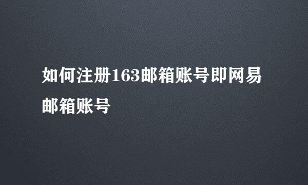 如何注册163邮箱账号即网易邮箱账号
