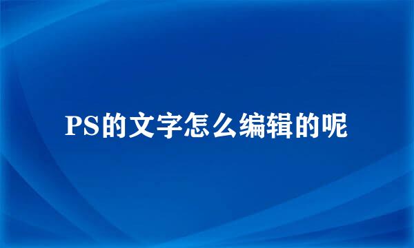 PS的文字怎么编辑的呢