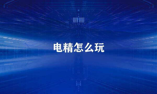 电精怎么玩