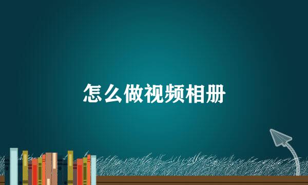 怎么做视频相册