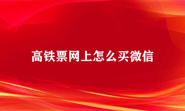 高铁票网上怎么买微信