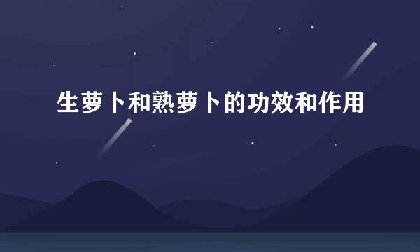 生萝卜和熟萝卜的功效和作用