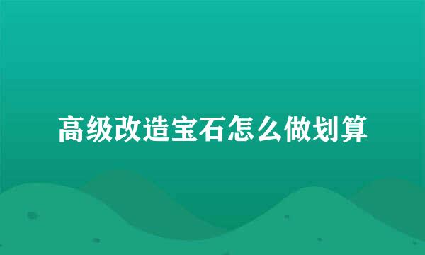 高级改造宝石怎么做划算