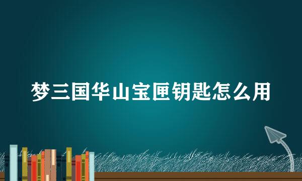 梦三国华山宝匣钥匙怎么用