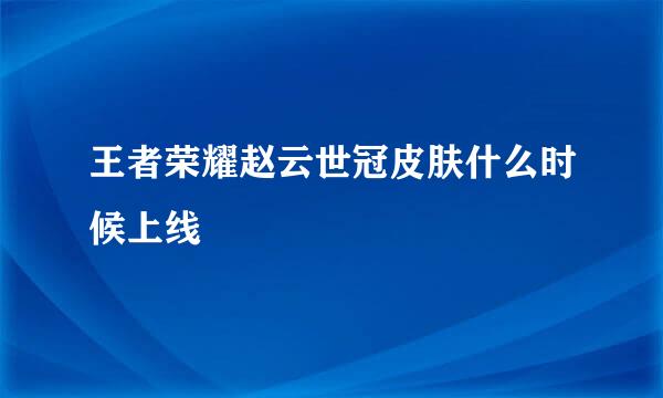 王者荣耀赵云世冠皮肤什么时候上线