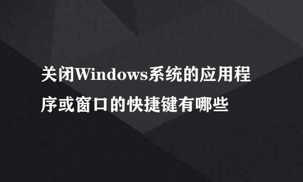 关闭Windows系统的应用程序或窗口的快捷键有哪些