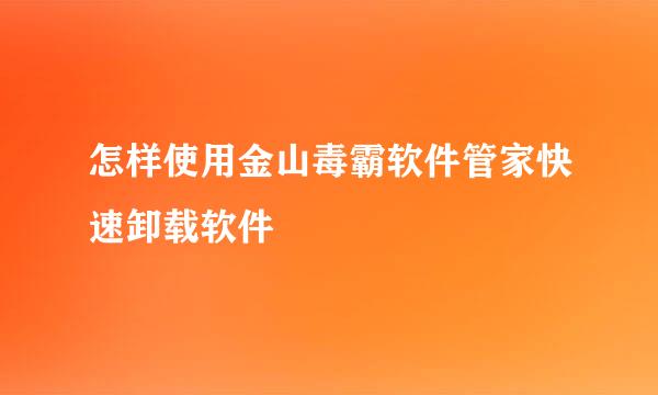 怎样使用金山毒霸软件管家快速卸载软件