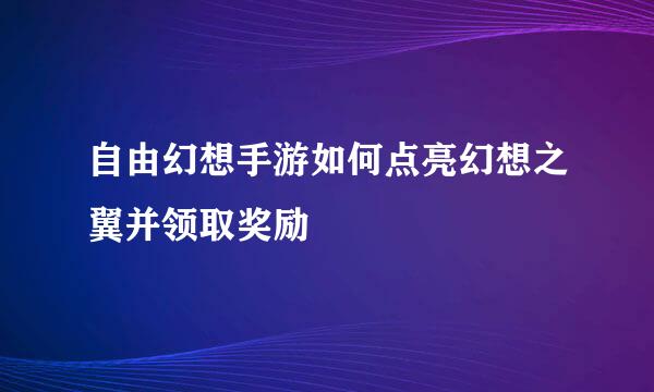 自由幻想手游如何点亮幻想之翼并领取奖励