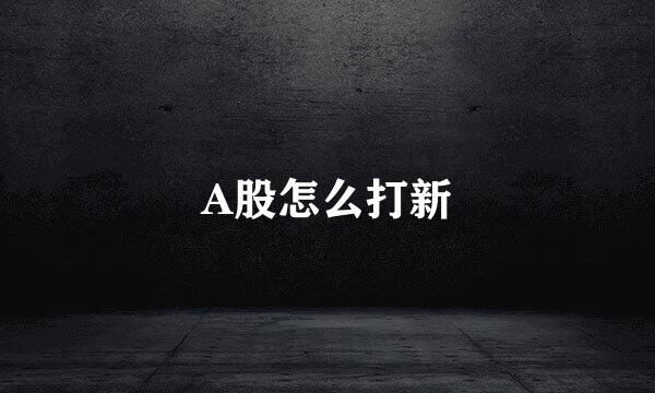 A股怎么打新