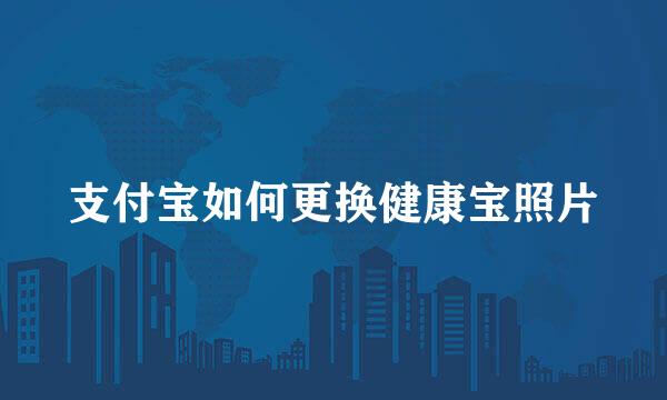 支付宝如何更换健康宝照片