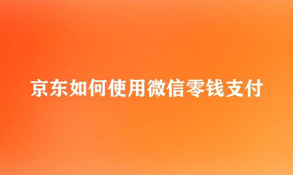 京东如何使用微信零钱支付