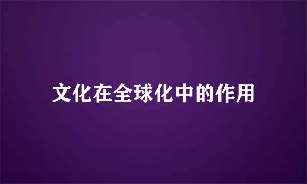文化在全球化中的作用