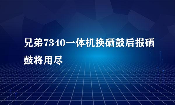 兄弟7340一体机换硒鼓后报硒鼓将用尽
