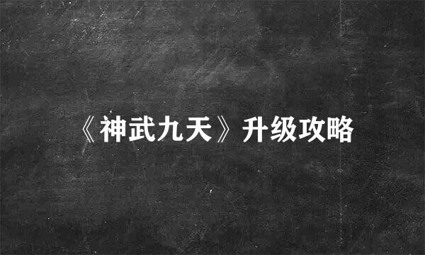 《神武九天》升级攻略