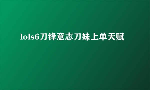 lols6刀锋意志刀妹上单天赋