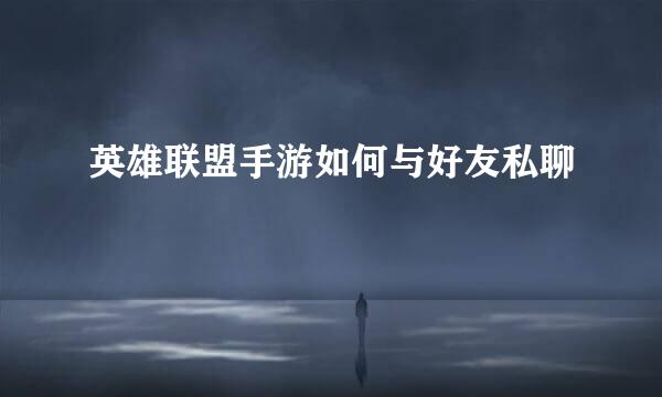 英雄联盟手游如何与好友私聊
