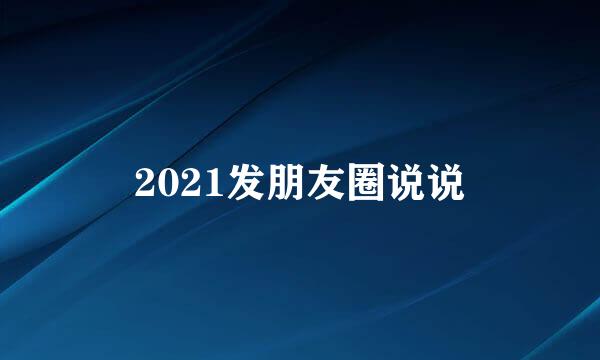 2021发朋友圈说说