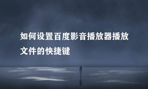 如何设置百度影音播放器播放文件的快捷键