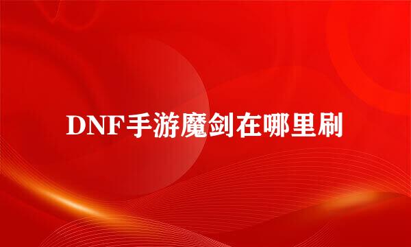 DNF手游魔剑在哪里刷