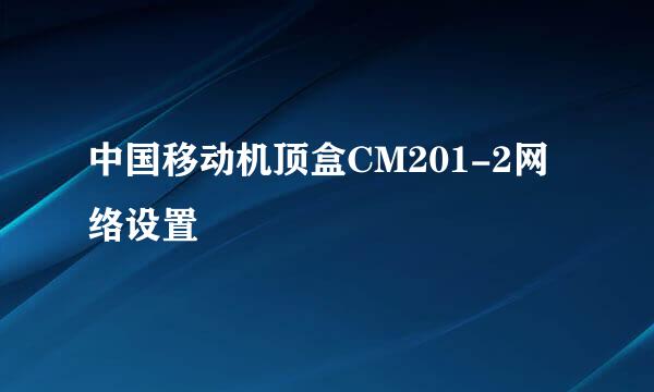 中国移动机顶盒CM201-2网络设置