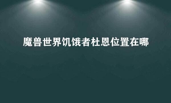 魔兽世界饥饿者杜恩位置在哪