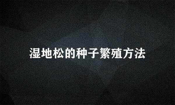 湿地松的种子繁殖方法