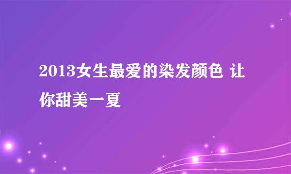 2013女生最爱的染发颜色 让你甜美一夏