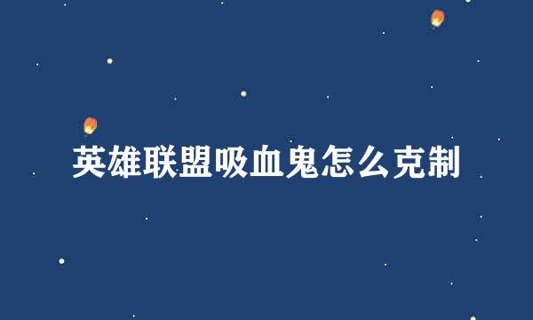 英雄联盟吸血鬼怎么克制