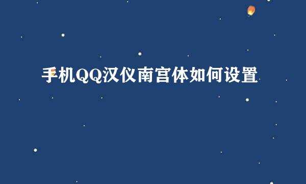 手机QQ汉仪南宫体如何设置